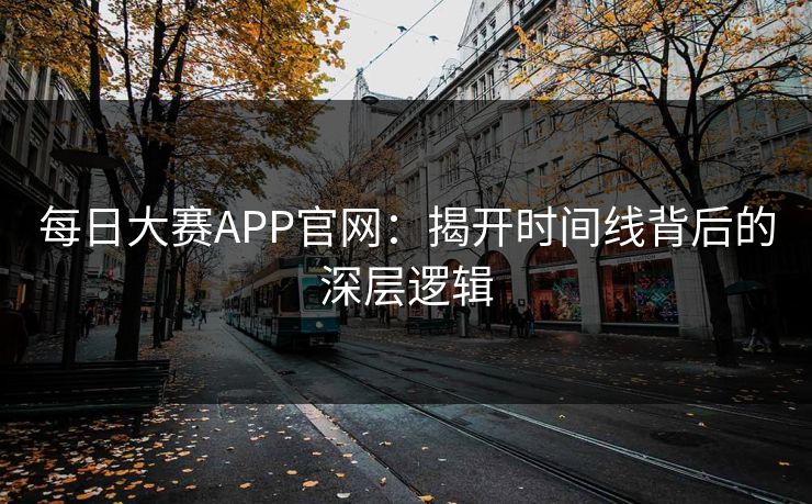 每日大赛APP官网:揭开时间线背后的深层逻辑 每日大赛APP官网:揭开时间线背后的深层逻辑