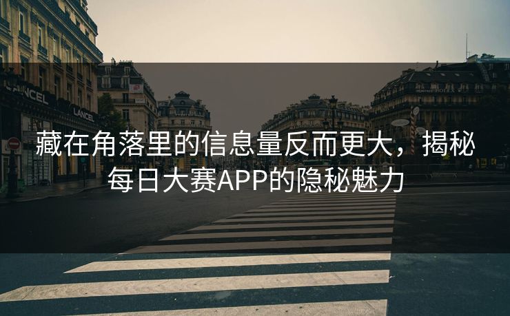 藏在角落里的信息量反而更大,揭秘每日大赛APP的隐秘魅力 藏在角落里的信息量反而更大,揭秘每日大赛APP的隐秘魅力
